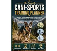 The Complete Cani-Sports Training Planner: Canicross, Bikejoring and Skijoring Progress Journal with Conditioning Plans, Gear Checks, Trail Logs and Race Preparation