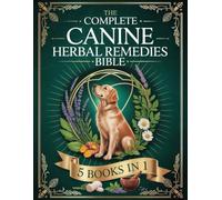 The Complete Canine Herbal Remedies Bible: Herbal Medicine & Holistic Care to Treat Common Dog Ailments Without Harsh Drugs
