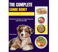 THE COMPLETE CANINE KIDNEY DISEASE COOKBOOK: Wholesome Recipes for Supporting Your Dog’s Renal Health