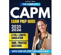 The Complete CAPM Exam Prep Guide: 1000+ Practice Questions & 6 Full-Length Simulation with Step-by-Step Explanations, Updated PMBOK 7, Agile & Predictive Mastery, Career-Advancing Project Skills