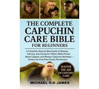 The Complete Capuchin Care Bible for Beginners: A Complete Step-by-Step Guide to Raising, Training, and Caring for Tufted, White-Faced, Black-Capped, ... - Perfect for First-Time Exotic Pet Owners