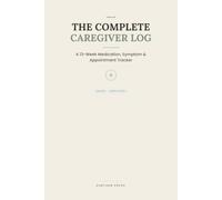 The Complete Caregiver Log: A 13-Week Medication, Symptom & Appointment Tracker for Family Caregivers