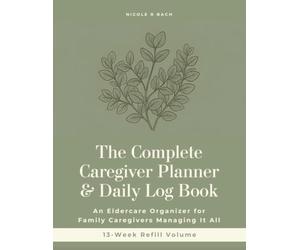 The Complete Caregiver Planner & Daily Log Book: An Eldercare Organizer for Family Caregivers Managing It All - Refill Volume