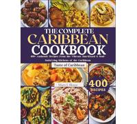 THE COMPLETE CARIBBEAN COOKBOOK: 400+ Authentic Recipes from the Vibrant, Sun-Kissed & Soul-Satisfying Kitchens of the Caribbean
