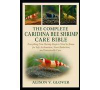 THE COMPLETE CARIDINA BEE SHRIMP CARE BIBLE: Everything New Shrimp Keepers Need to Know for Safe Acclimation, Stress Reduction, and Sustainable Care