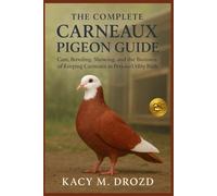 The Complete Carneaux Pigeon Guide: Care, Breeding, Showing, and the Business of Keeping Carneaux as Pets and Utility Birds