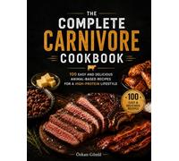 The Complete Carnivore Cookbook: 100 Easy and Delicious Animal-Based Recipes for a High-Protein Lifestyle