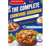 The Complete Carnivore Cookbook for Beginners: Ultra-Simple and Easy Carnivore Delicacies to Help You Effortlessly Develop a Healthy Eating Habit (with a 30-Day Meal Plan)