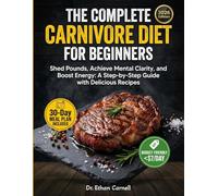 The Complete Carnivore Diet for Beginners: Shed Pounds, Boost Energy & Improve Mental Clarity A 30-Day Roadmap with Simple Animal-Based Recipes and Budget-Friendly Tips for Fast Weight Loss