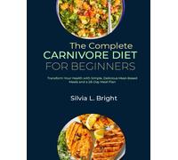 The Complete Carnivore Diet For Beginners: Transform Your Health With Simple, Delicious Meat-Based Meals And A 28-Day Meal Plan