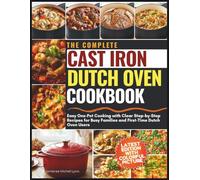 The Complete Cast Iron Dutch Oven Cookbook: Easy One-Pot Cooking with Clear Step-by-Step Recipes for Busy Families and First-Time Dutch Oven Users
