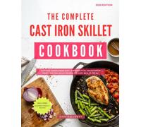 The Complete Cast Iron Skillet Cookbook: Cast Iron Cooking Made Easy - Discover a Full Collection of Hearty One Pan, Skillet Recipes for Every Meal of the Day