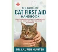 The Complete Cat First Aid Handbook: Essential Emergency Care, Home Remedies, and Life- Saving Tips Every Cat Owner Must Know