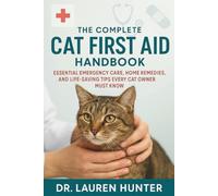 The Complete Cat First Aid Handbook: Essential Emergency Care, Home Remedies, and Life- Saving Tips Every Cat Owner Must Know