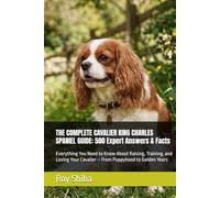 THE COMPLETE CAVALIER KING CHARLES SPANIEL GUIDE: 500 Expert Answers & Facts: Everything You Need to Know About Raising, Training, and Loving Your Cavalier - From Puppyhood to Golden Years