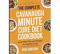 The Complete Cavanaugh Minute Cure Diet Cookbook: Great Meal Plan and Recipes for Healthy Living