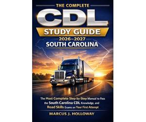 The Complete CDL Study Guide 2026-2027 South Carolina: The Most Complete Step-by-Step Manual to Pass the South Carolina CDL Knowledge, Endorsement, and Road Skills Exams on Your First Attempt