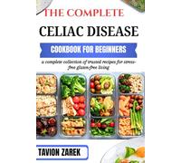 THE COMPLETE CELIAC DISEASE COOKBOOK FOR BEGINNERS: a complete collection of trusted recipes for stress-free gluten-free living