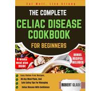 The Complete Celiac Disease Cookbook for Beginners: Easy Gluten-Free Recipes, 30-Day Meal Plans, And Safe Eating Tips For Managing Celiac Disease With Confidence