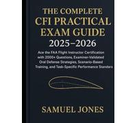 The Complete CFI Practical Exam Guide 2025-2026: Ace the FAA Flight Instructor Certification with 2000+ Questions, ExaminerValidated Oral Defense Strategies, ScenarioBased Training, and TaskSpecific P