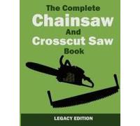 The Complete Chainsaw And Crosscut Saw Book (Legacy Edition)
