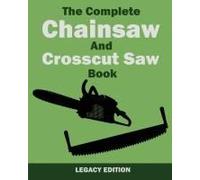 The Complete Chainsaw And Crosscut Saw Book (Legacy Edition)