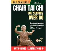 THE COMPLETE CHAIR TAI CHI FOR SENIORS OVER 60: Learn the Simple 3-Level System to Prevent Falls, Rebuild Vitality, Ease Stiffness, and Feel Younger with 10-Minute Daily Seated Flows