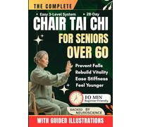 THE COMPLETE CHAIR TAI CHI FOR SENIORS OVER 60: Learn the Simple 3-Level System to Prevent Falls, Rebuild Vitality, Ease Stiffness, and Feel Younger with 10-Minute Daily Seated Flows