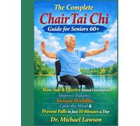 THE COMPLETE CHAIR TAI CHI GUIDE FOR SENIORS 60+ Slow, Safe & Effective Seated Exercises to Improve Balance, Increase Flexibility, Calm the Mind & Prevent Falls in Just 10 Minutes a Day
