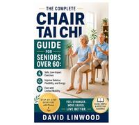 The Complete Chair Tai Chi Guide for Seniors Over 60: Safe, Low-Impact Exercises to Improve Balance, Flexibility, and Energy, Even with Limited Mobility