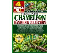 THE COMPLETE CHAMELEON HANDBOOK COLLECTION - 4 BOOKS IN 1.A Comprehensive Step-by-Step Guide to Chameleon Care, Species Identification, Enclosure ... Breeding, Health, and Responsible Husba
