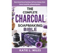The Complete Charcoal Soapmaking Bible: Master Activated Charcoal Soap Recipes, Cold Process Techniques, Natural Colorants, Essential Oils, and Botanical Ingredients