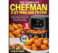 The Complete CHEFMAN 2 Qt Mini Air Fryer Cookbook: Simple, Budget-Friendly Air Fryer Recipes for Beginners with Fast, Healthy Meals for Singles, Couples & Small Families