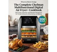 The Complete Chefman Multifunctional Digital Air Fryer+ Cookbook: 200 Crispy, Flavorful, and Effortless Recipes for Air Frying, Rotisserie, Dehydrating, and Baking