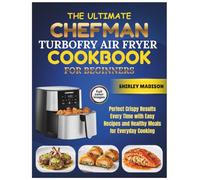 The Complete CHEFMAN TurboFry Air Fryer Cookbook for Beginners: Perfect Crispy Results Every Time with Easy Recipes and Healthy Meals for Everyday Cooking