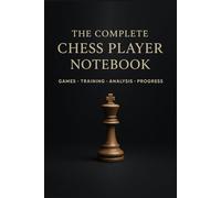 The Complete Chess Player Notebook: Games, Training, Analysis, Progress