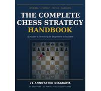 THE COMPLETE CHESS STRATEGY HANDBOOK: A Master's Directory of Openings, Tactics, Strategy, and Endgames: For Beginners to Masters A Reference for Every Stage of Chess Development