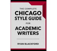 The Complete Chicago Style Guide For Academic Writers: Citation Systems, Footnotes & Bibliographies, Grammar, Inclusive Language, Manuscript Formatting, AI-Assisted Editing and Publishing Standards