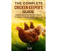 The Complete Chicken Keeper’s Guide Simple Joys from the Hen House Feathers, Friends, and Fresh Eggs