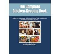The Complete Chicken Keeping Book: Keeping the details of your flock, eggs, incubation, coop, feed, expenses, income, and awards all in one place