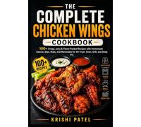 The Complete Chicken Wings Cookbook: 100+ Crispy, Juicy & Flavor-Packed Recipes with Homemade Sauces, Dips, Rubs, and Marinades for Air Fryer, Oven, Grill, and Deep Fry