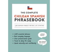 The Complete Chilean Spanish Phrasebook: 1,200 Everyday Phrases for Real-Life Situations, Core Vocabulary for Daily Communication, A Speaking Guide with Clear Pronunciation and Cultural Note
