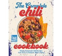 The Complete Chili Cookbook: Simple Homemade Chili Recipes from Texas to Thailand, Mild to Spicy