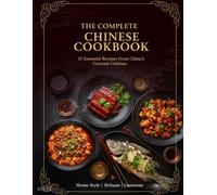 The Complete Chinese Cookbook: 57 Essential Recipes From China's Greatest Cuisines: Home-Style, Sichuan& Cantonese Favorites with Step-by-Step Photos
