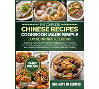 THE COMPLETE CHINESE RECIPES COOKBOOK MADE SIMPLE FOR BEGINNERS & SENIORS: Authentic, Flavor-Rich Chinese Dishes Made Easy at Home with Stir-Fries, ... Traditional Recipes for Healthy, Balance