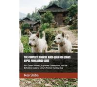 THE COMPLETE CHINESE XIASI QUAN DOG (CANIS LUPUS FAMILIARIS) GUIDE: 500 Expert Answers, Expanded Explanations, and the Definitive Guide to China's Premier Hunting Dog