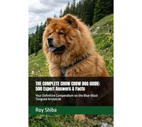THE COMPLETE CHOW CHOW DOG GUIDE: 500 Expert Answers & Facts: Your Definitive Compendium on the Blue-Black Tongued Aristocrat