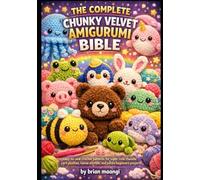 THE COMPLETE CHUNKY VELVET AMIGURUMI BIBLE.: Easy no-sew crochet patterns for super cute chenille yarn plushies, kawai animals, and jumbo beginners project.