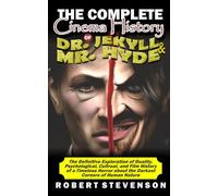 THE COMPLETE CINEMA HISTORY OF DR. JEKYLL AND MR. HYDE: The Definitive Exploration of Duality, Psychological, Cultural, and Film History of a Timeless Horror about the Darkest Corners of Human Nature