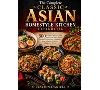 The Complete Classic Asian Homestyle Kitchen Cookbook: 500 Essential Recipes from China, Japan, Korea, Thailand, Vietnam, the Philippines, India, Indonesia, Malaysia, Singapore & Taiwan